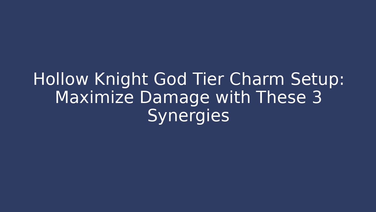 Hollow Knight God Tier Charm Setup: Maximize Damage with These 3 Synergies
