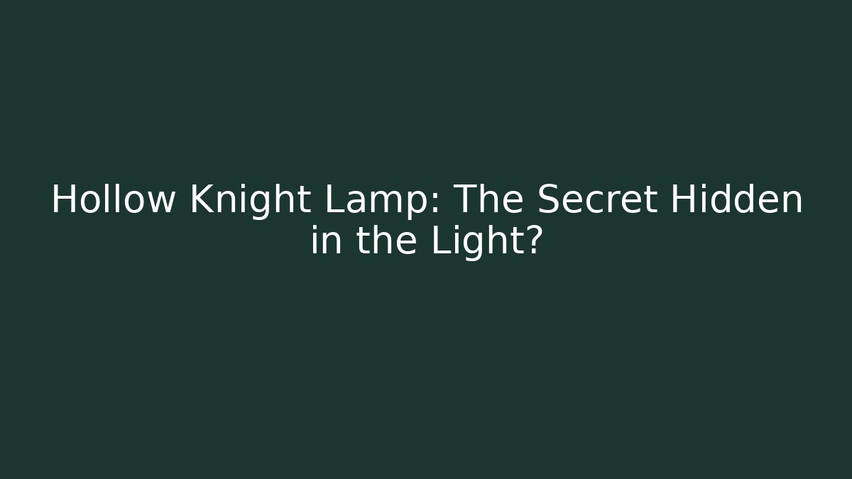 Hollow Knight Lamp: The Secret Hidden in the Light?