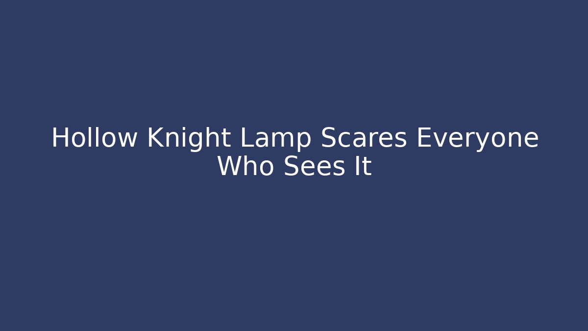 Hollow Knight Lamp Scares Everyone Who Sees It