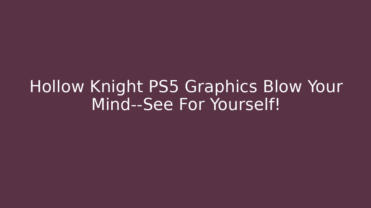 Hollow Knight PS5 Graphics Blow Your Mind—See For Yourself!