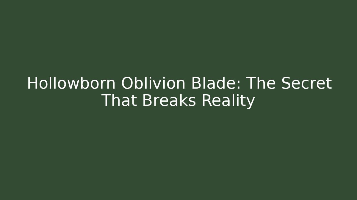 Hollowborn Oblivion Blade: The Secret That Breaks Reality