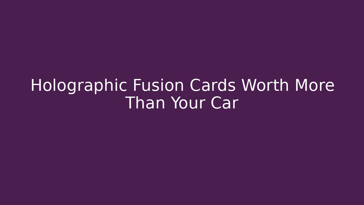 Holographic Fusion Cards Worth More Than Your Car