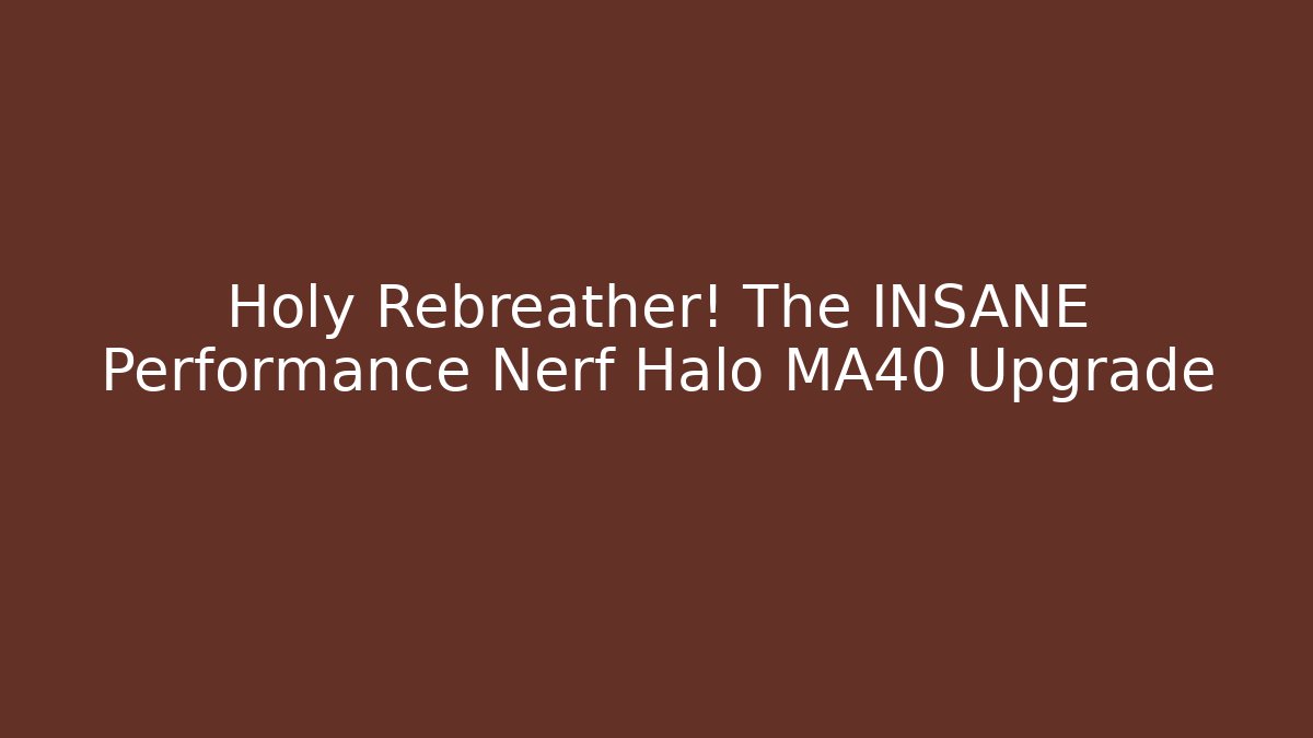 Holy Rebreather! The INSANE Performance Nerf Halo MA40 Upgrade