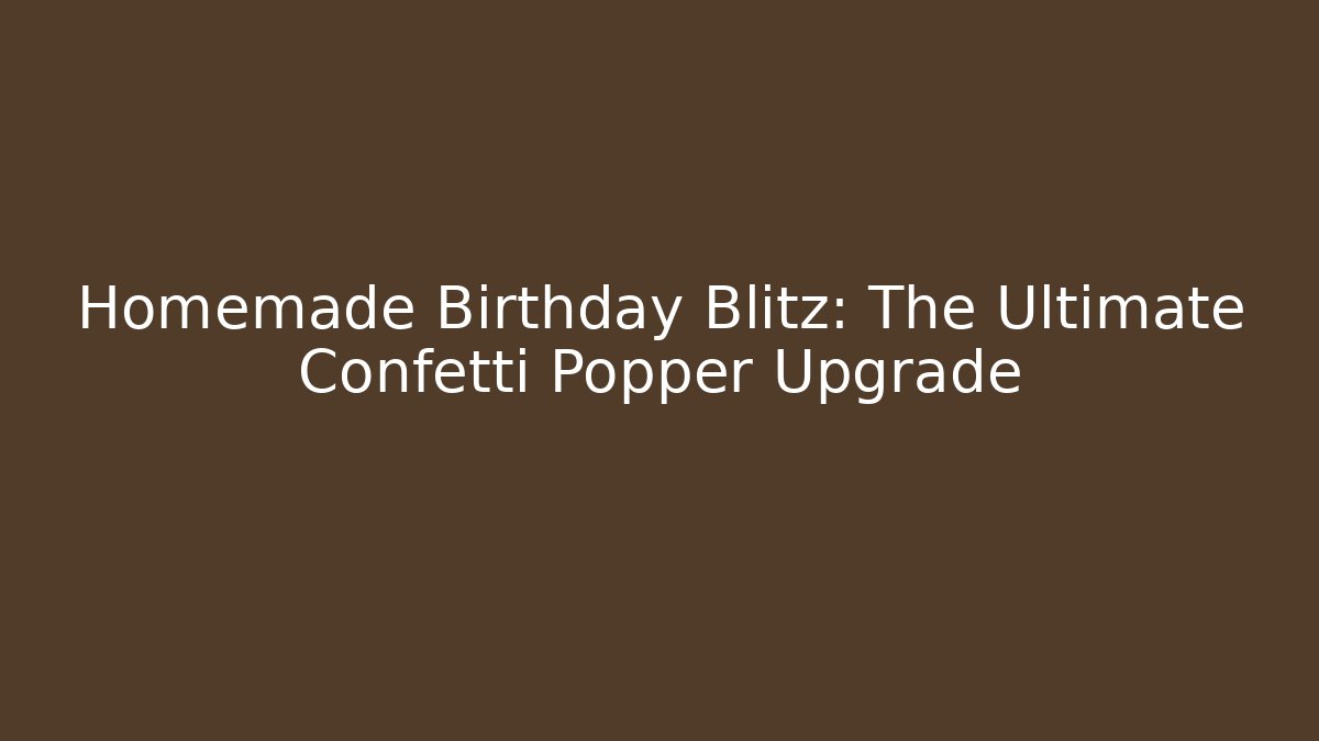 Homemade Birthday Blitz: The Ultimate Confetti Popper Upgrade - Celivion
