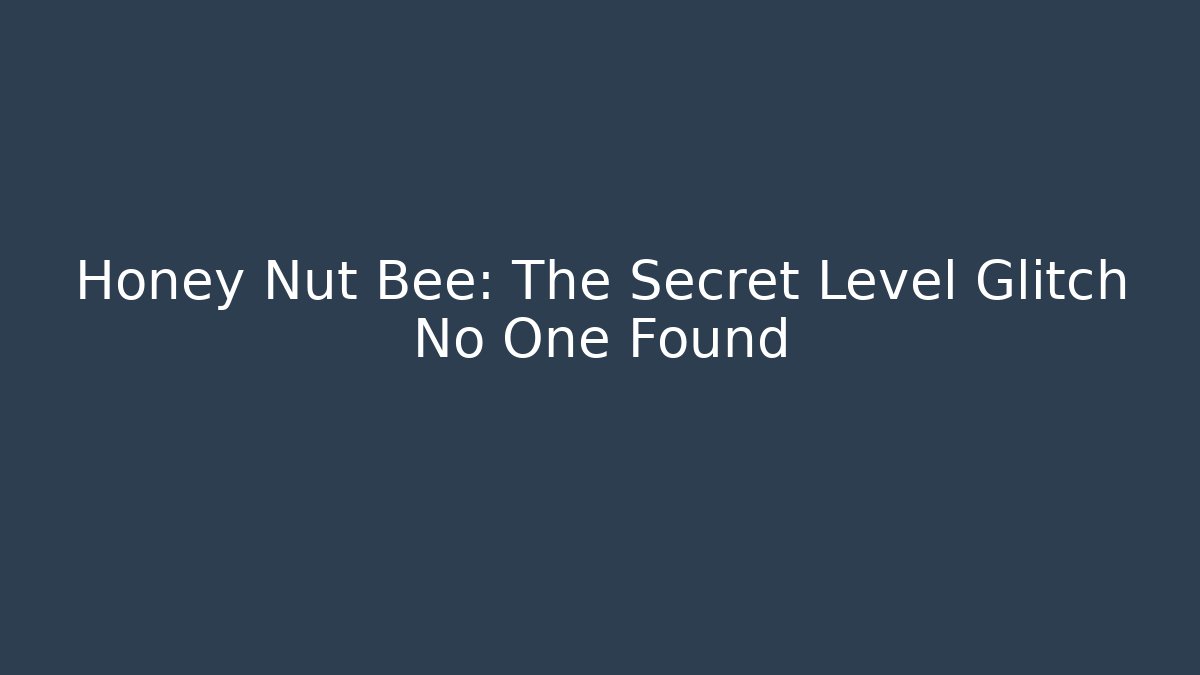 Honey Nut Bee: The Secret Level Glitch No One Found - Celivion