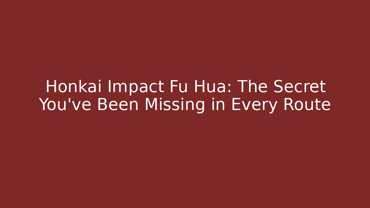 Honkai Impact Fu Hua: The Secret You've Been Missing in Every Route