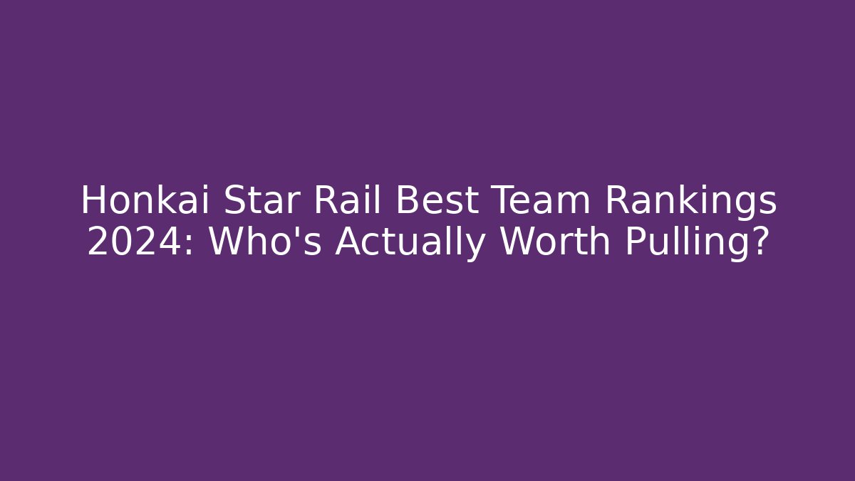 Honkai Star Rail Best Team Rankings 2024: Who’s Actually Worth Pulling?