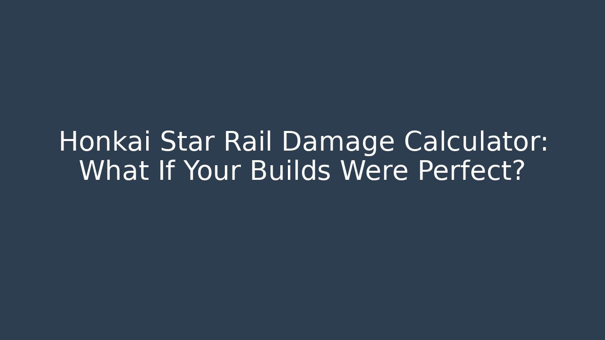Honkai Star Rail Damage Calculator: What If Your Builds Were Perfect?