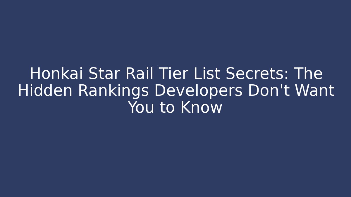Honkai Star Rail Tier List Secrets: The Hidden Rankings Developers Don’t Want You to Know