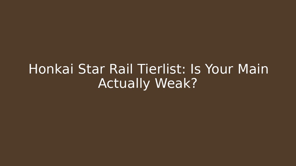 Honkai Star Rail Tierlist: Is Your Main Actually Weak?