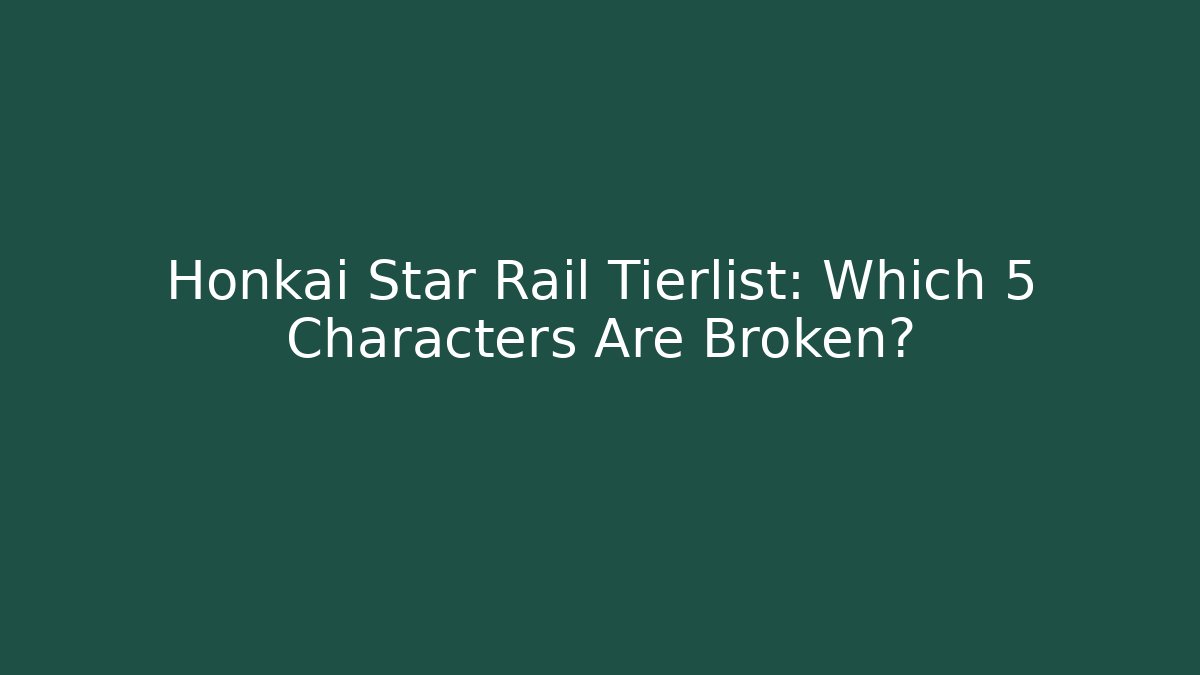 Honkai Star Rail Tierlist: Which 5 Characters Are Broken?