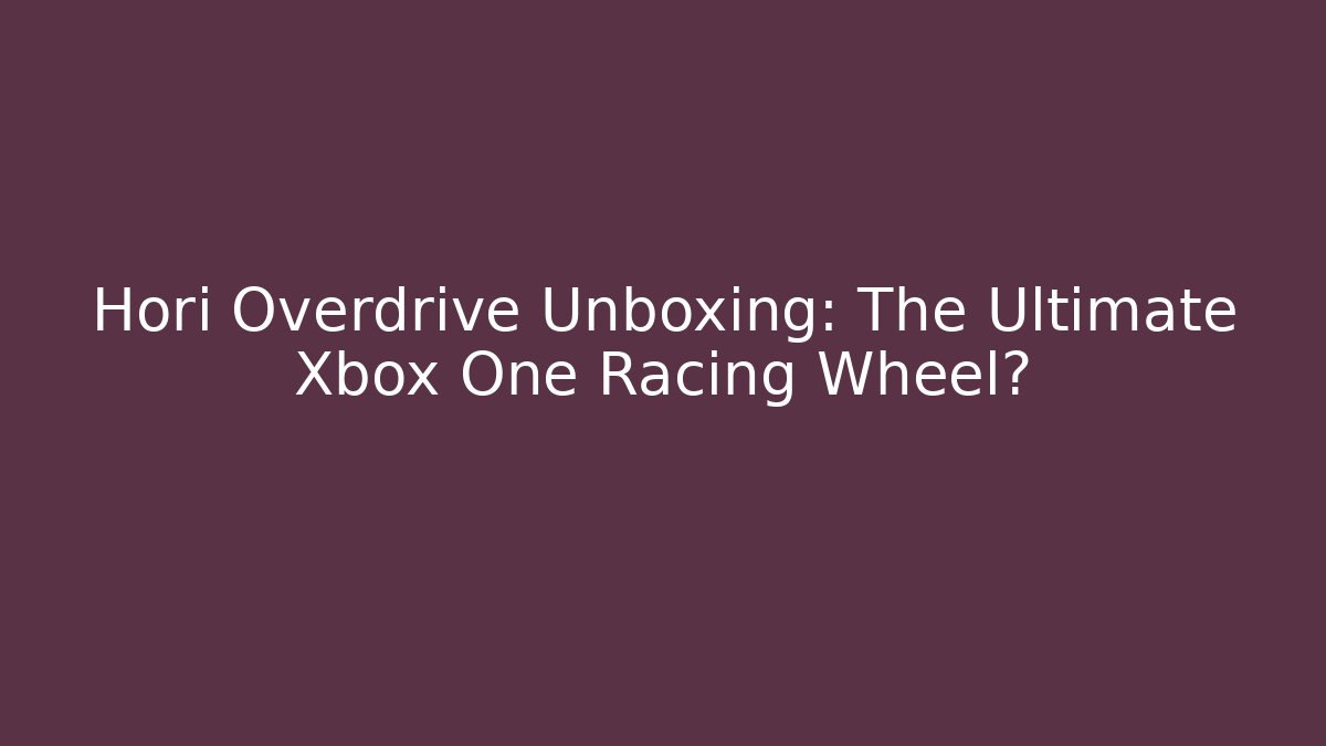 Hori Overdrive Unboxing: The Ultimate Xbox One Racing Wheel?