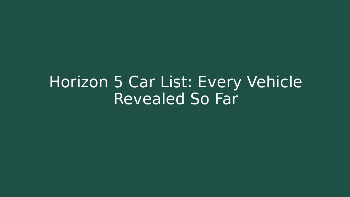 Horizon 5 Car List: Every Vehicle Revealed So Far