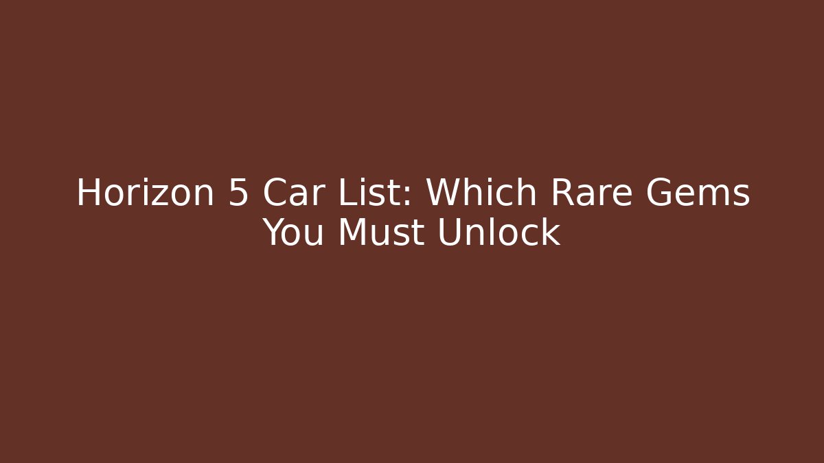 Horizon 5 Car List: Which Rare Gems You Must Unlock