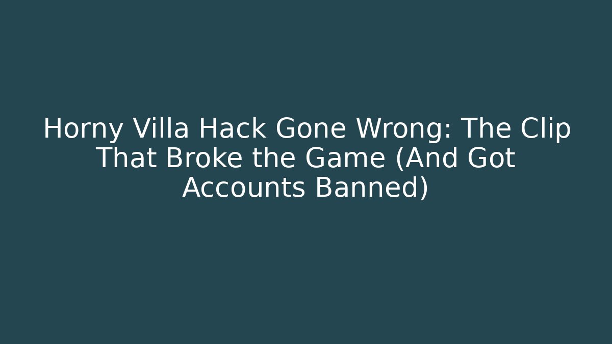 Horny Villa Hack Gone Wrong: The Clip That Broke the Game (And Got Accounts Banned)