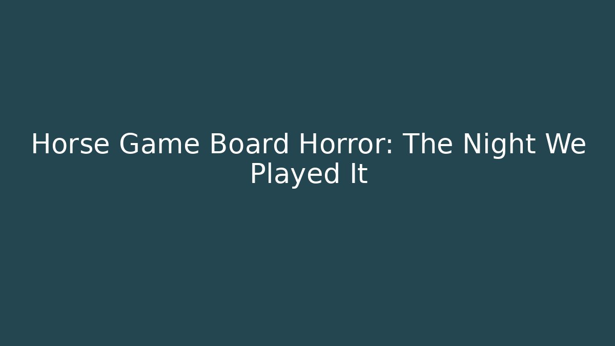 Horse Game Board Horror: The Night We Played It - Celivion