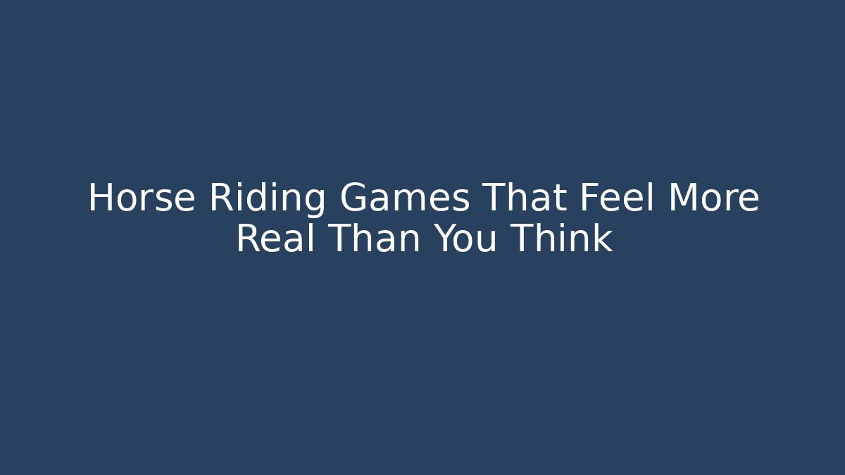 Horse Riding Games That Feel More Real Than You Think