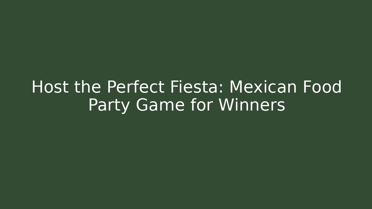 Host the Perfect Fiesta: Mexican Food Party Game for Winners