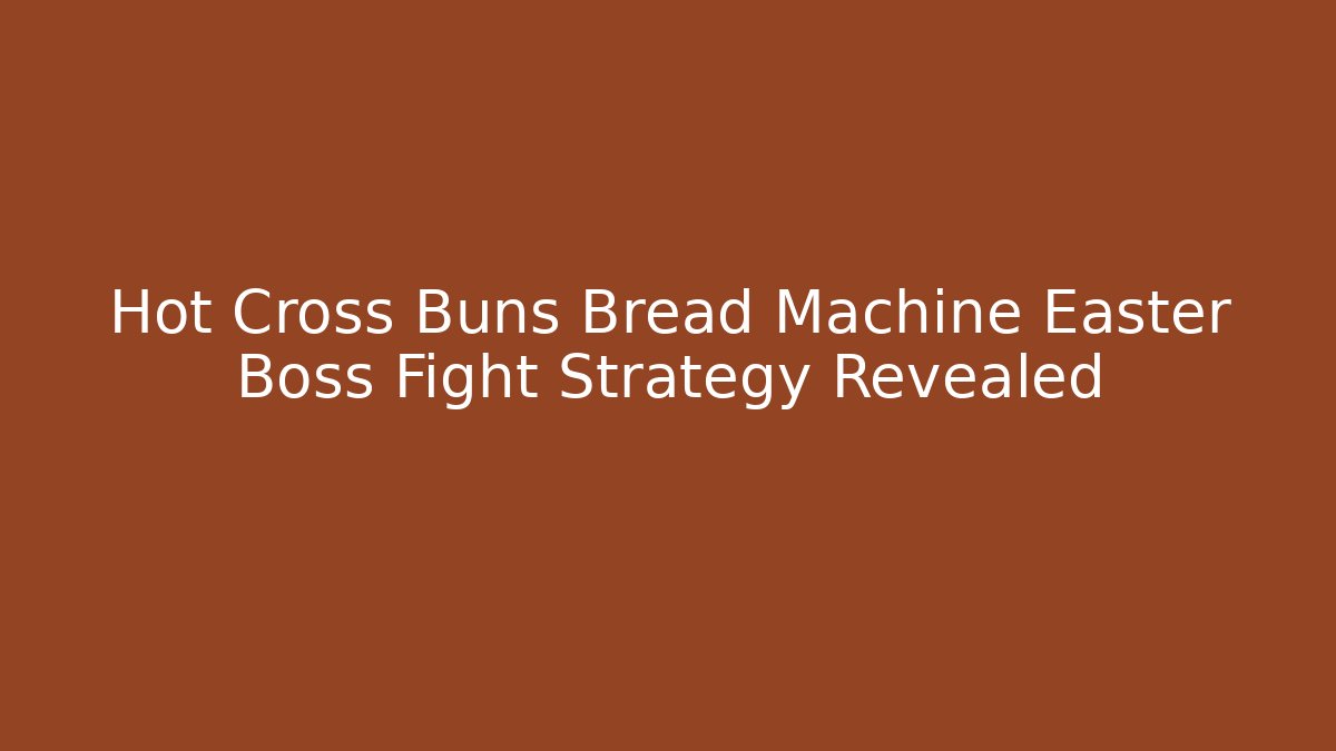 Hot Cross Buns Bread Machine Easter Boss Fight Strategy Revealed