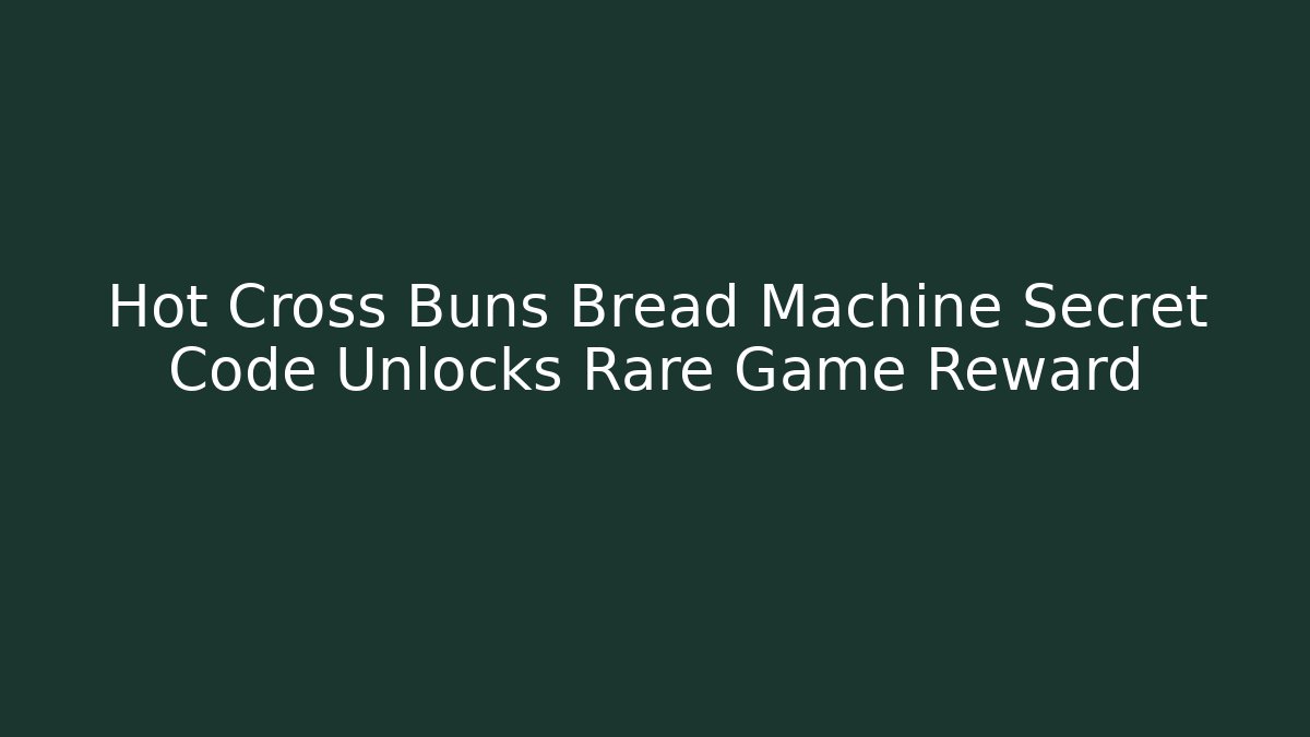 Hot Cross Buns Bread Machine Secret Code Unlocks Rare Game Reward