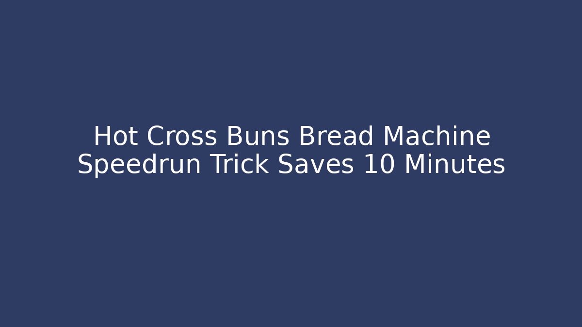 Hot Cross Buns Bread Machine Speedrun Trick Saves 10 Minutes