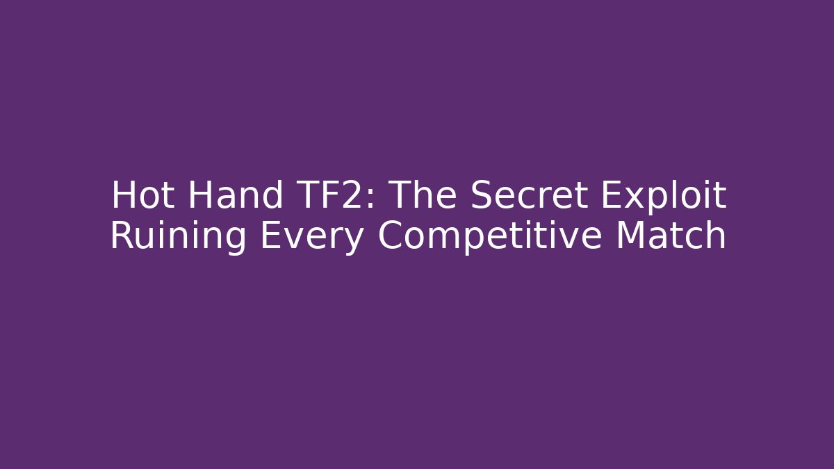 Hot Hand TF2: The Secret Exploit Ruining Every Competitive Match