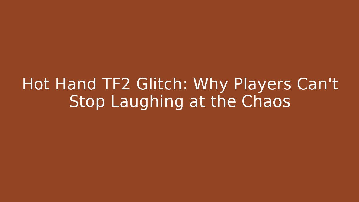 Hot Hand TF2 Glitch: Why Players Can't Stop Laughing at the Chaos - Celivion