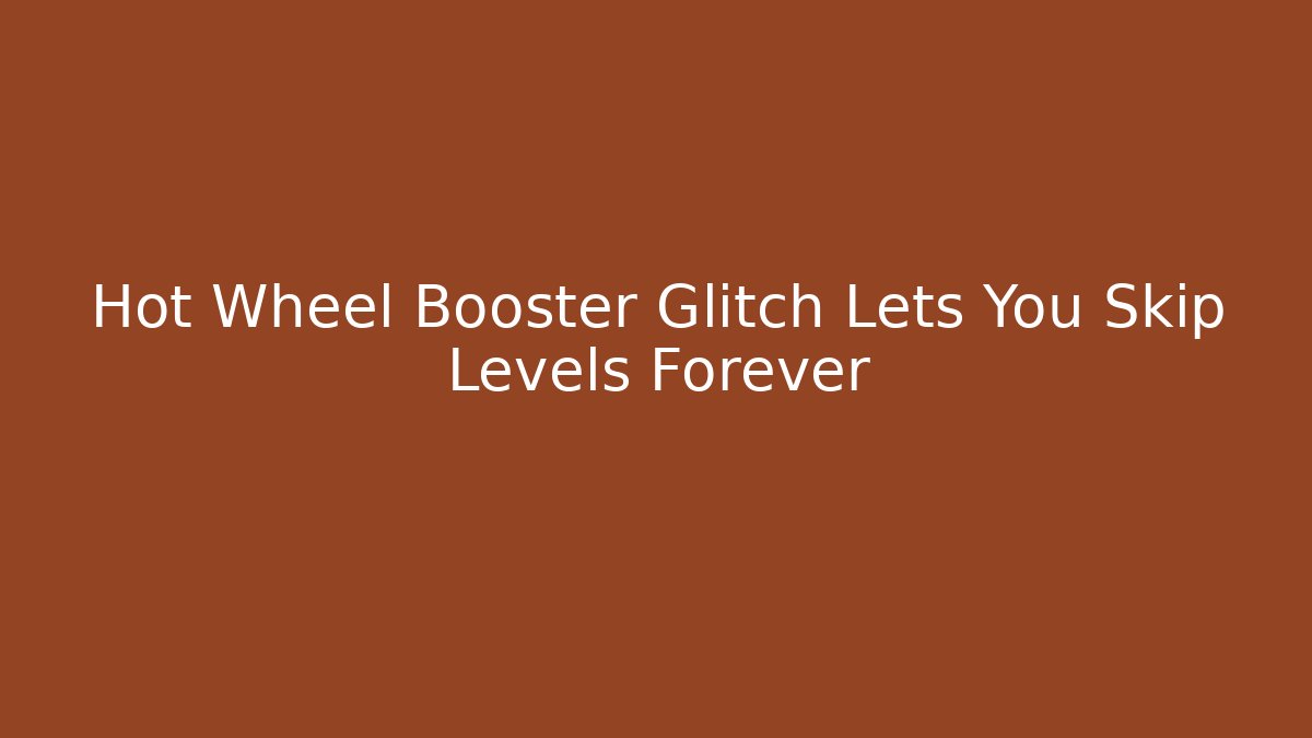 Hot Wheel Booster Glitch Lets You Skip Levels Forever