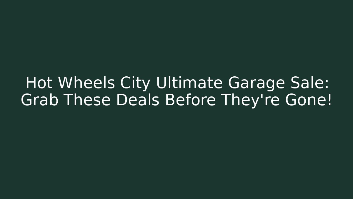 Hot Wheels City Ultimate Garage Sale: Grab These Deals Before They’re Gone!