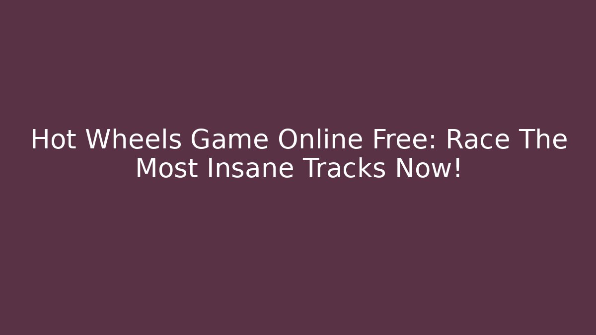 Hot Wheels Game Online Free: Race The Most Insane Tracks Now!