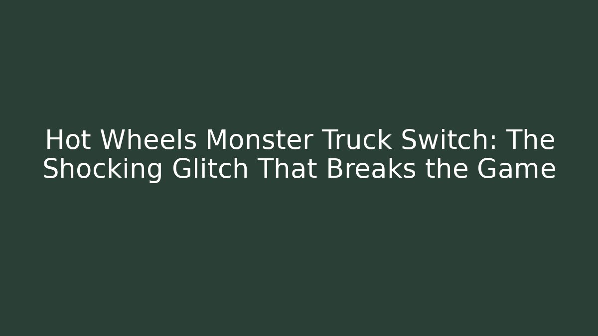 Hot Wheels Monster Truck Switch: The Shocking Glitch That Breaks the Game - Celivion