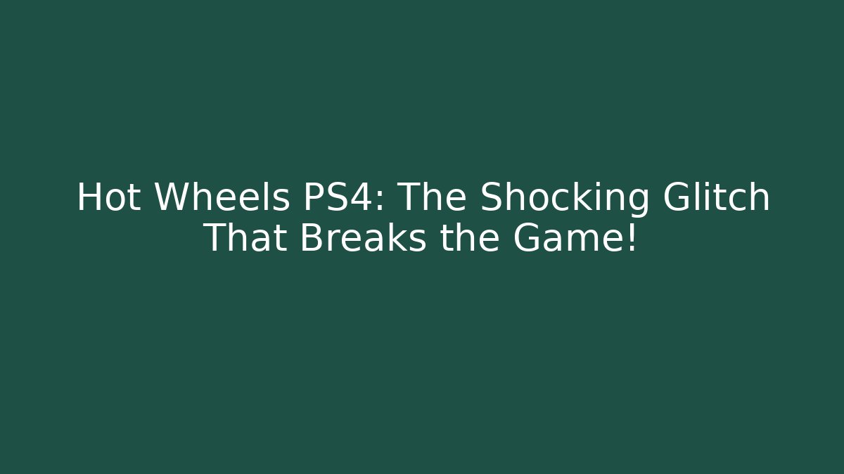 Hot Wheels PS4: The Shocking Glitch That Breaks the Game!