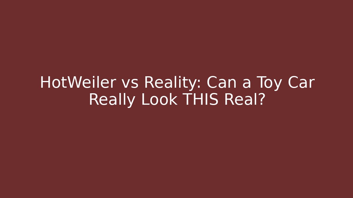 HotWeiler vs Reality: Can a Toy Car Really Look THIS Real?