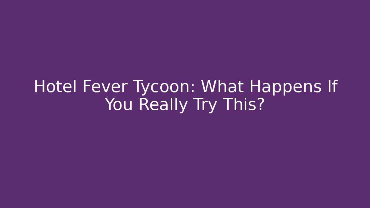 Hotel Fever Tycoon: What Happens If You Really Try This?