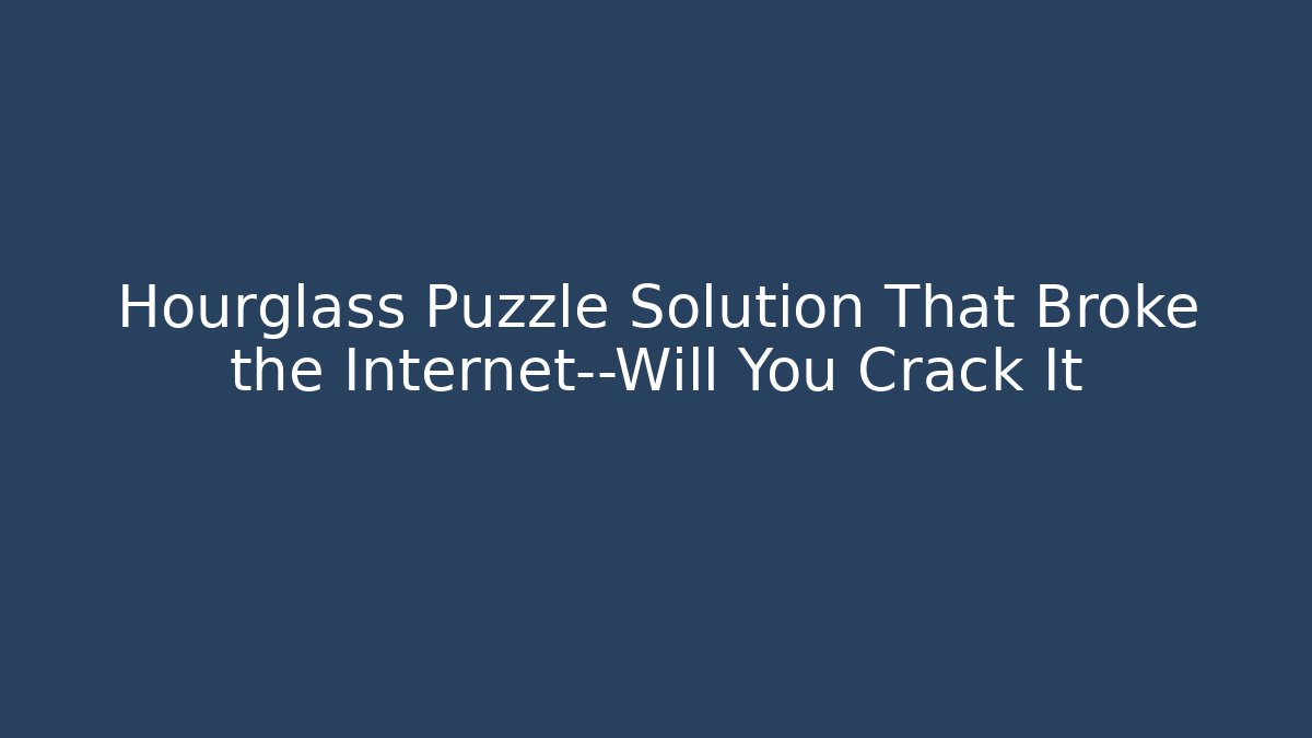 Hourglass Puzzle Solution That Broke the Internet—Will You Crack It