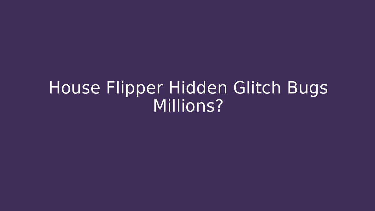 House Flipper Hidden Glitch Bugs Millions? - Celivion