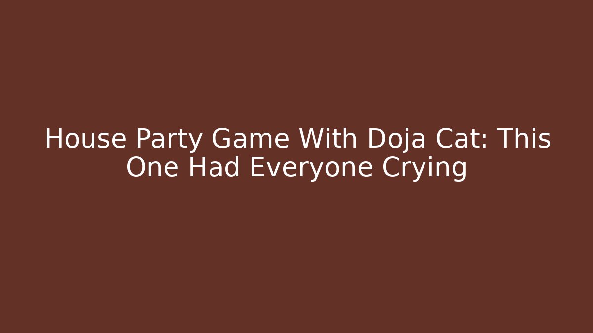 House Party Game With Doja Cat: This One Had Everyone Crying