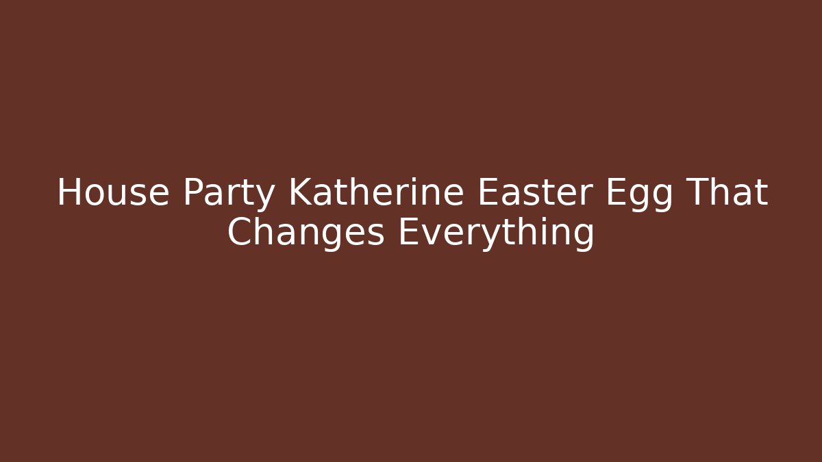 House Party Katherine Easter Egg That Changes Everything - Celivion
