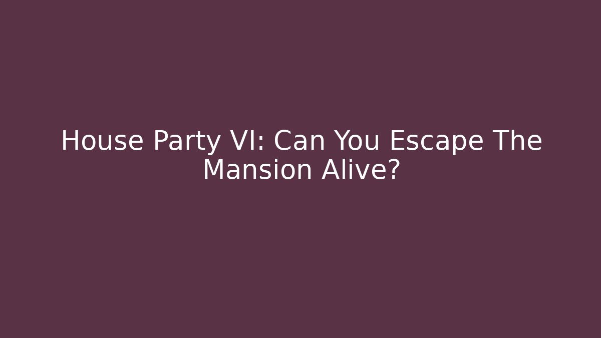 House Party VI: Can You Escape The Mansion Alive?