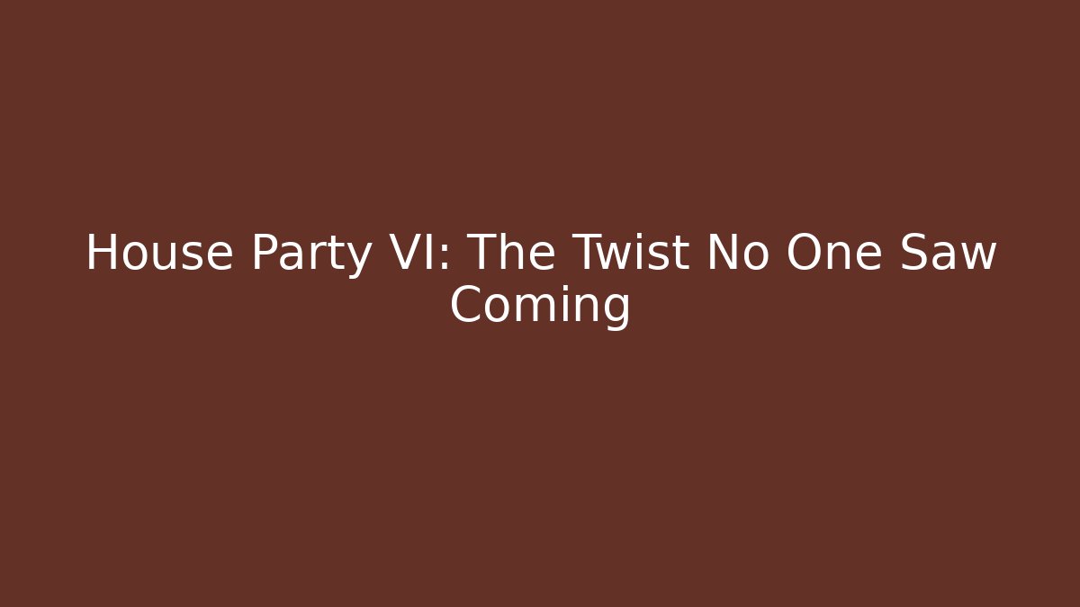 House Party VI: The Twist No One Saw Coming