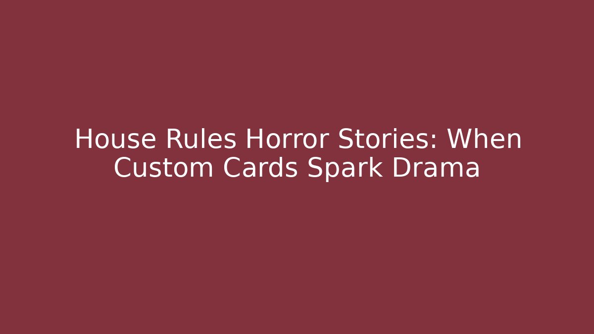House Rules Horror Stories: When Custom Cards Spark Drama