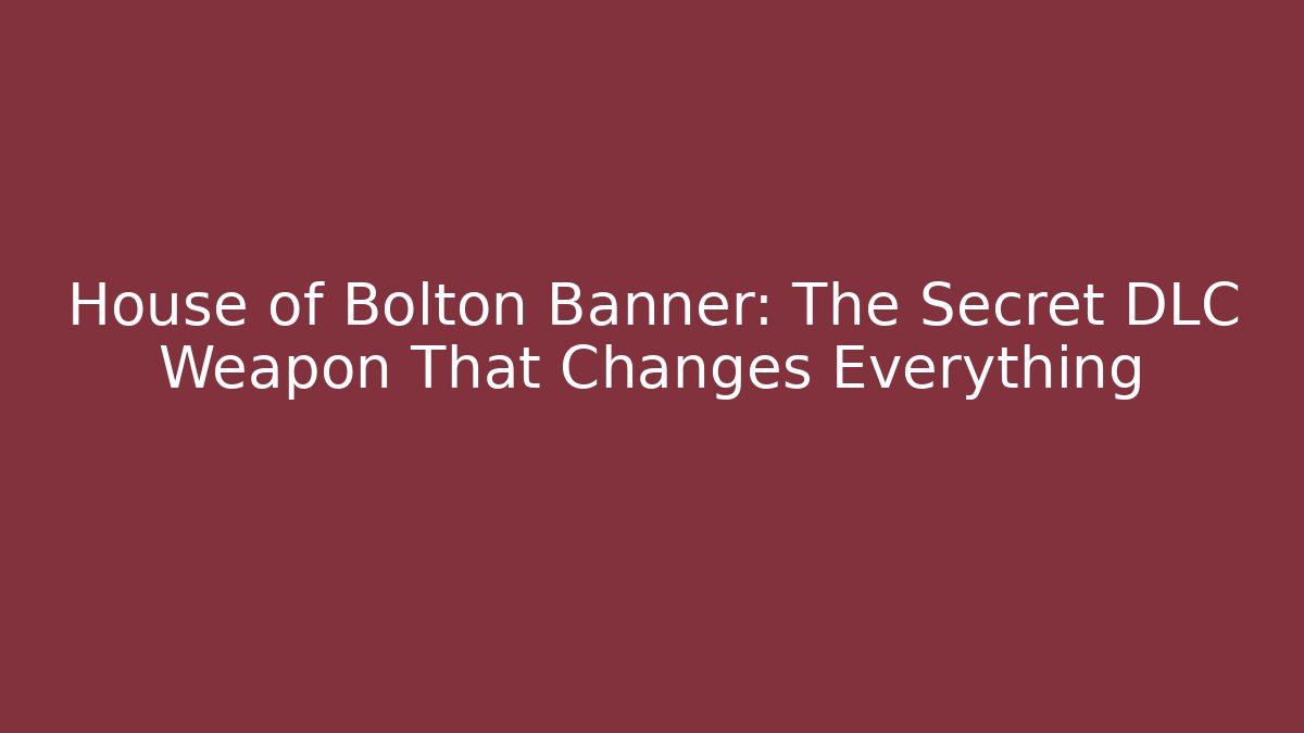 House of Bolton Banner: The Secret DLC Weapon That Changes Everything
