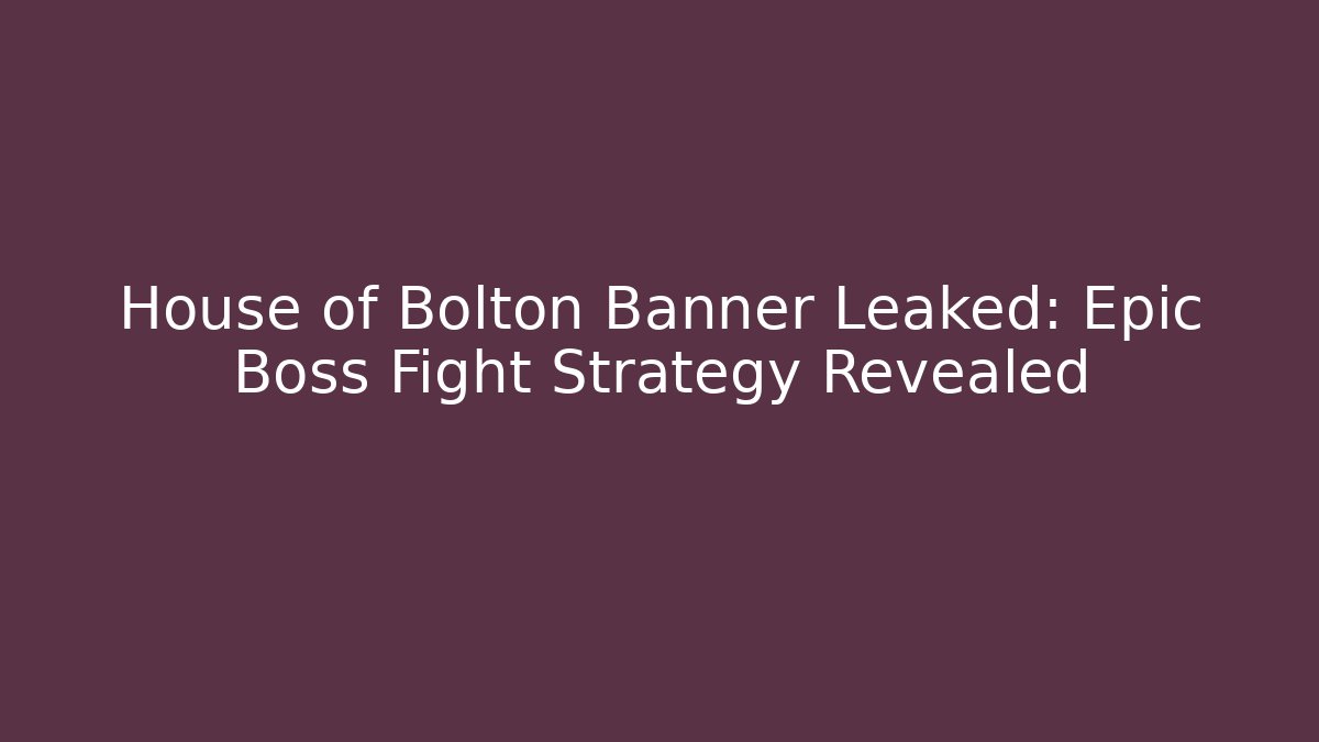 House of Bolton Banner Leaked: Epic Boss Fight Strategy Revealed