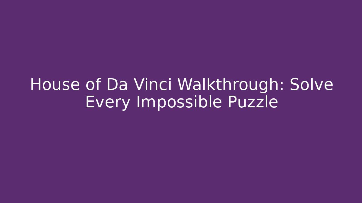 House of Da Vinci Walkthrough: Solve Every Impossible Puzzle