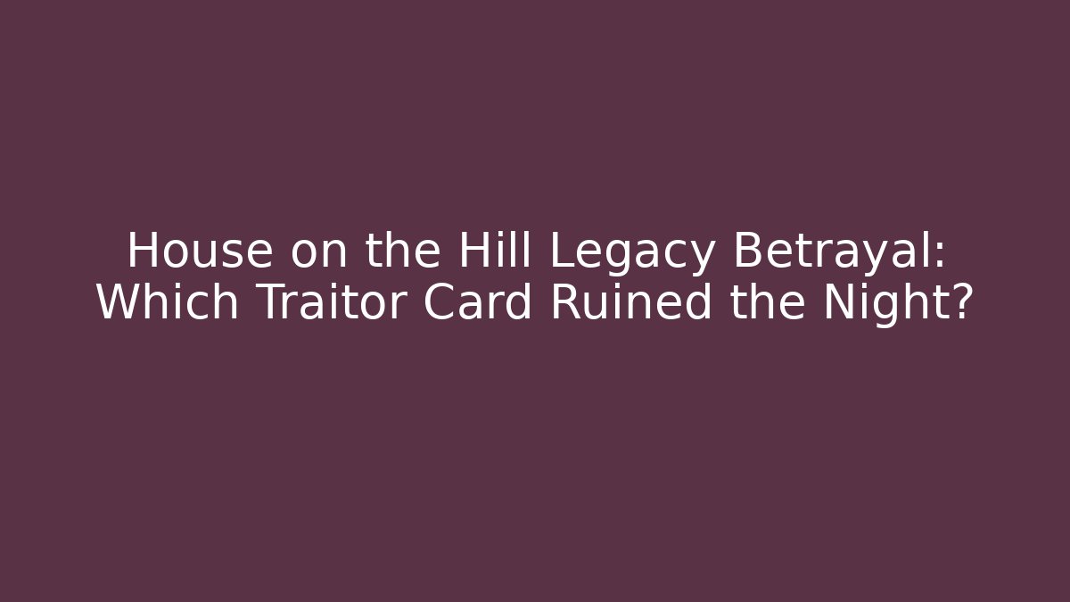 House on the Hill Legacy Betrayal: Which Traitor Card Ruined the Night?