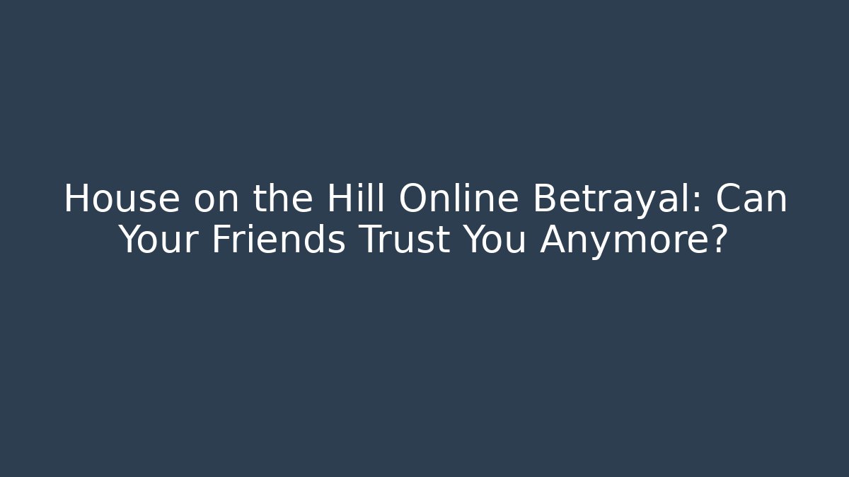 House on the Hill Online Betrayal: Can Your Friends Trust You Anymore?