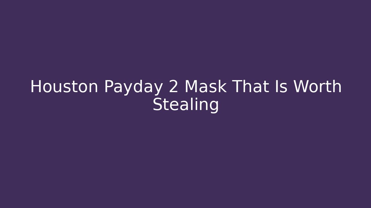 Houston Payday 2 Mask That Is Worth Stealing