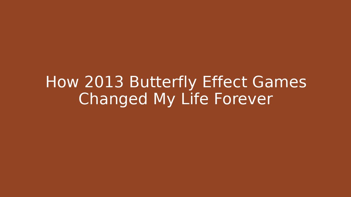How 2013 Butterfly Effect Games Changed My Life Forever