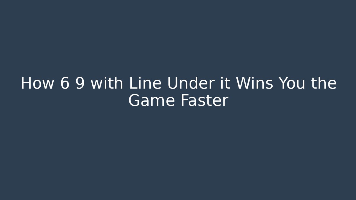 How 6 9 with Line Under it Wins You the Game Faster