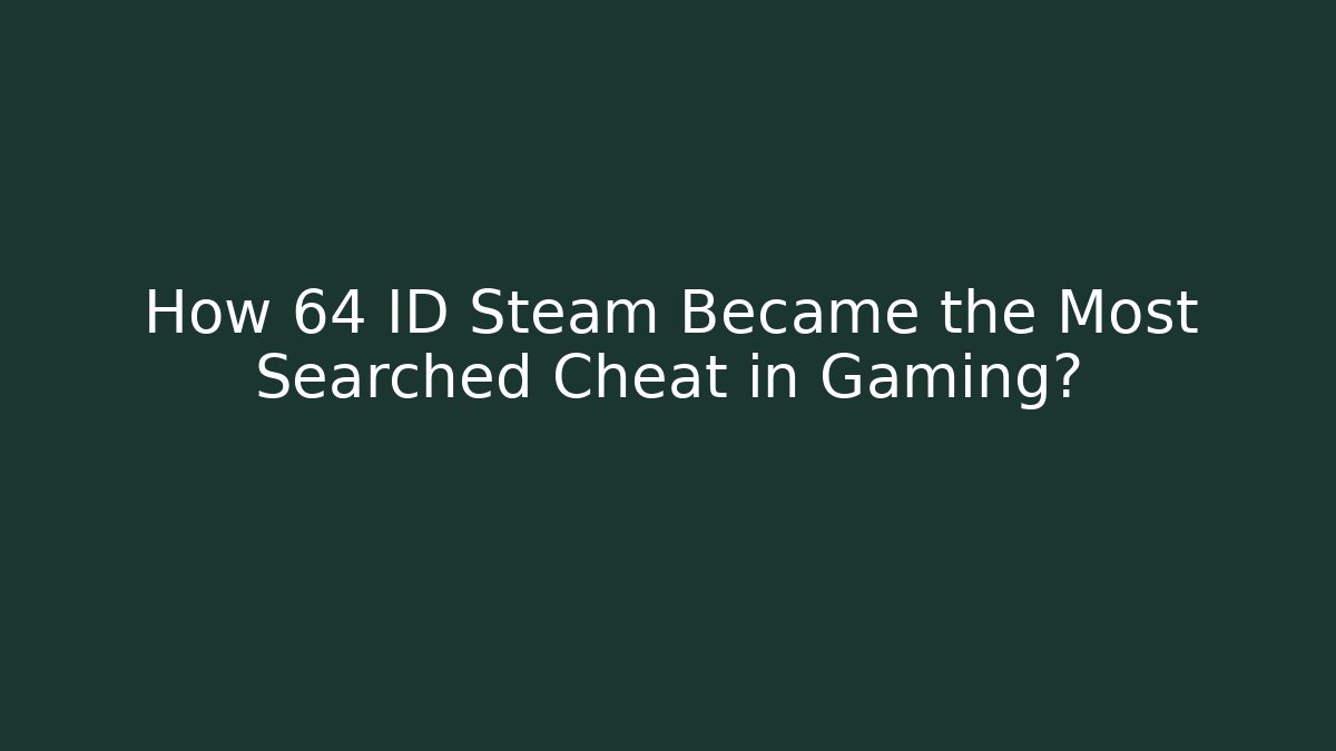 How 64 ID Steam Became the Most Searched Cheat in Gaming?